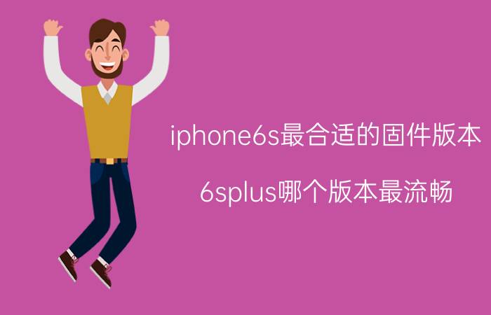 iphone6s最合适的固件版本 6splus哪个版本最流畅？